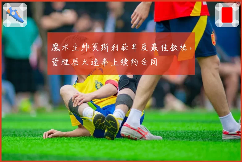 魔术主帅莫斯利获年度最佳教练，管理层火速奉上续约合同