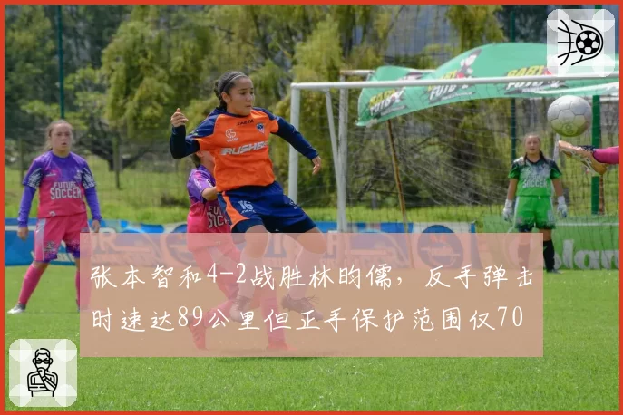 张本智和4-2战胜林昀儒，反手弹击时速达89公里但正手保护范围仅70%