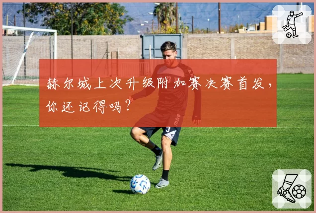 赫尔城上次升级附加赛决赛首发，你还记得吗？