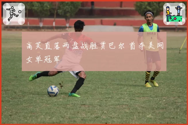高芙直落两盘战胜贾巴尔 首夺美网女单冠军
