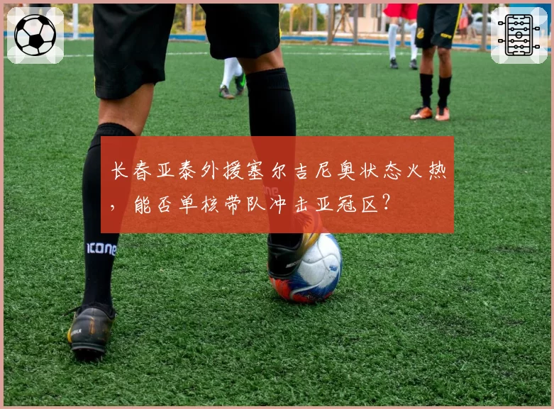 长春亚泰外援塞尔吉尼奥状态火热，能否单核带队冲击亚冠区？