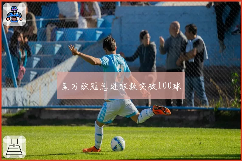 莱万欧冠总进球数突破100球