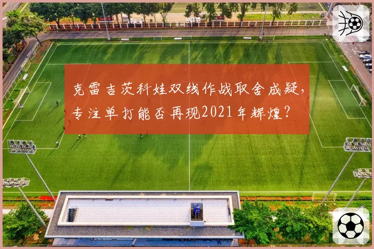 克雷吉茨科娃双线作战取舍成疑，专注单打能否再现2021年辉煌？