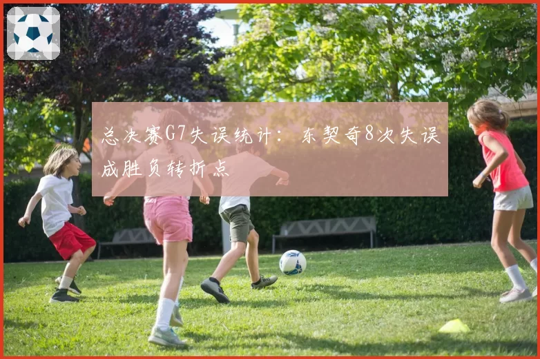 总决赛G7失误统计：东契奇8次失误成胜负转折点