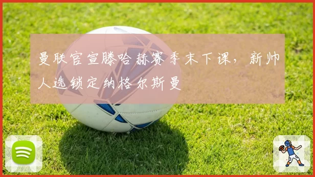 曼联官宣滕哈赫赛季末下课，新帅人选锁定纳格尔斯曼