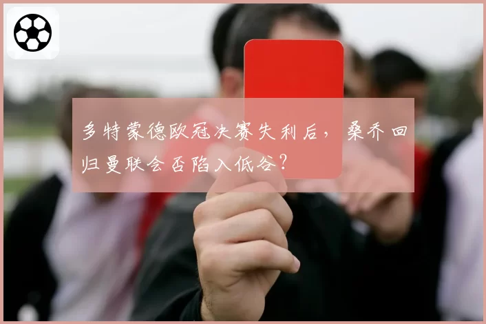 多特蒙德欧冠决赛失利后，桑乔回归曼联会否陷入低谷？
