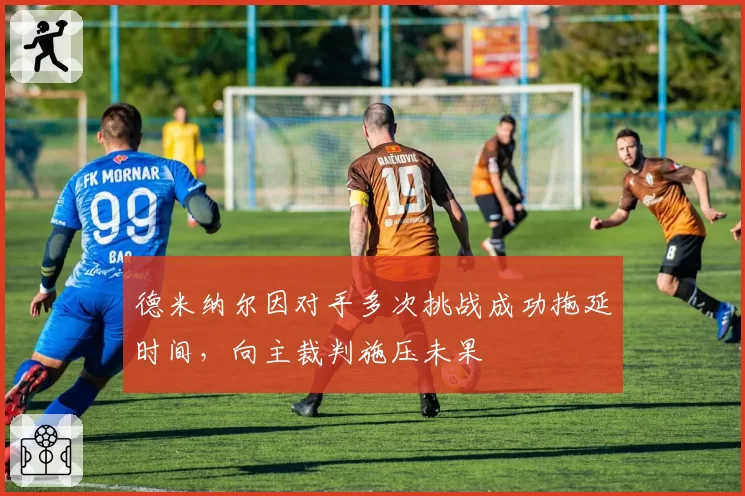 德米纳尔因对手多次挑战成功拖延时间,向主裁判施压未果