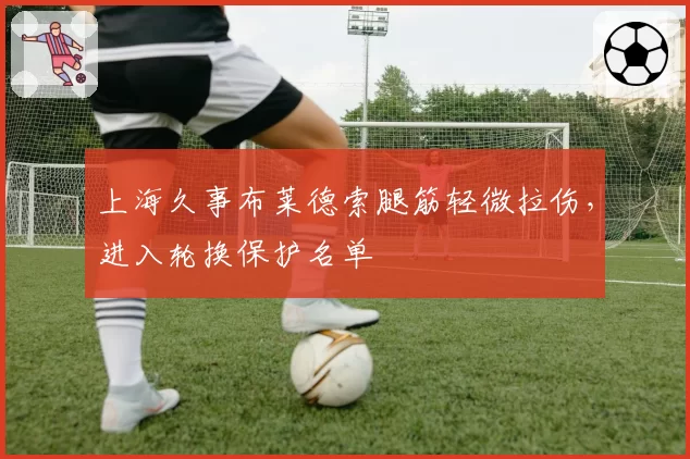 上海久事布莱德索腿筋轻微拉伤，进入轮换保护名单