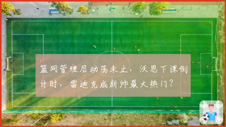 篮网管理层动荡未止，沃恩下课倒计时，雷迪克成新帅最大热门？