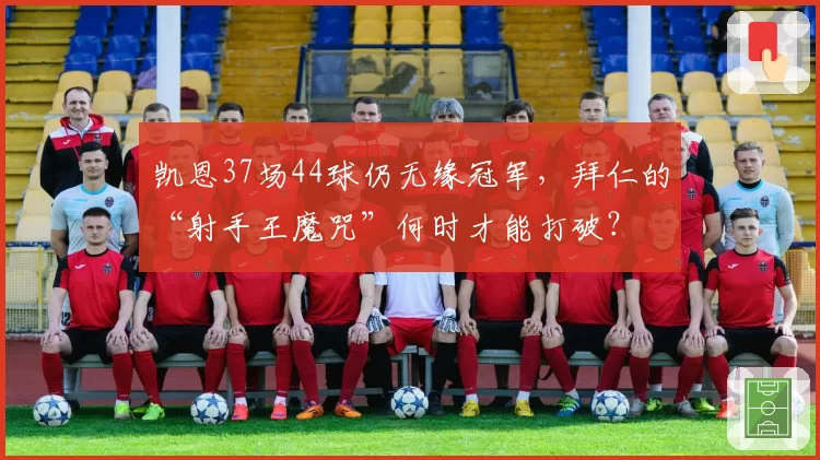 凯恩37场44球仍无缘冠军，拜仁的“射手王魔咒”何时才能打破？