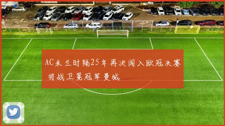 AC米兰时隔25年再次闯入欧冠决赛 将战卫冕冠军曼城