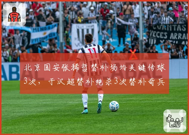 北京国安张稀哲替补场均关键传球3次，于汉超替补绝杀3次替补奇兵不同贡献方式