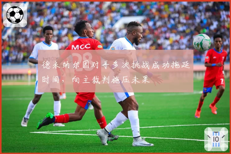 德米纳尔因对手多次挑战成功拖延时间,向主裁判施压未果