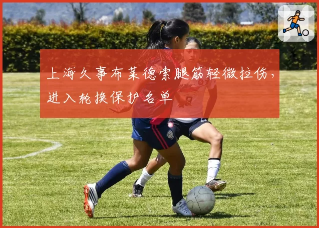 上海久事布莱德索腿筋轻微拉伤，进入轮换保护名单