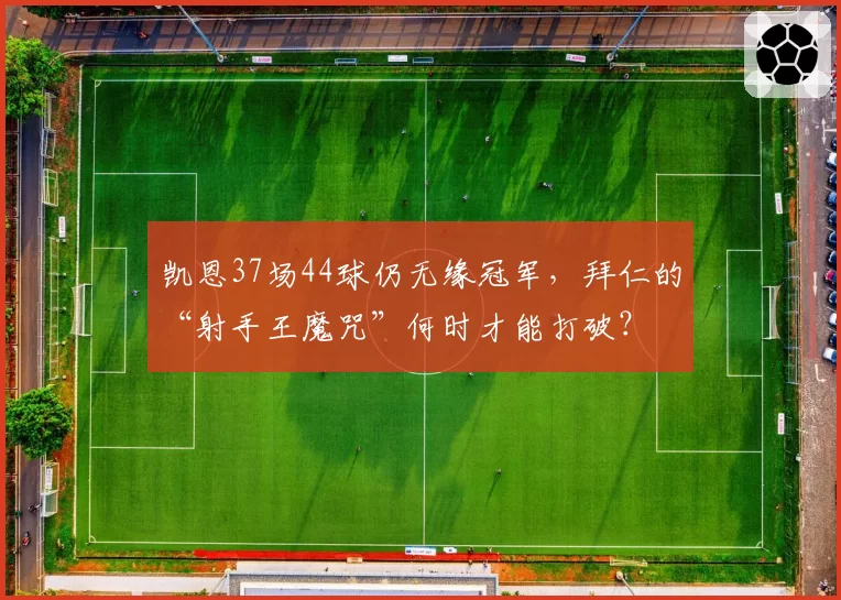 凯恩37场44球仍无缘冠军，拜仁的“射手王魔咒”何时才能打破？