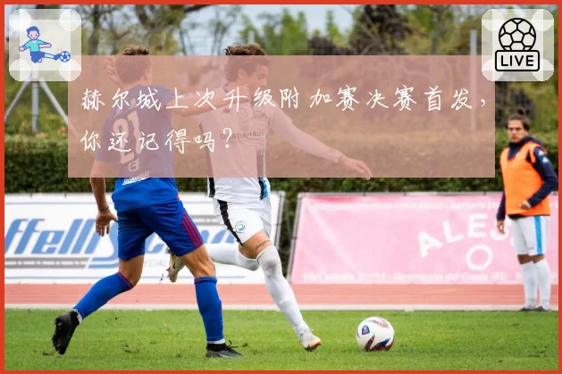 赫尔城上次升级附加赛决赛首发，你还记得吗？