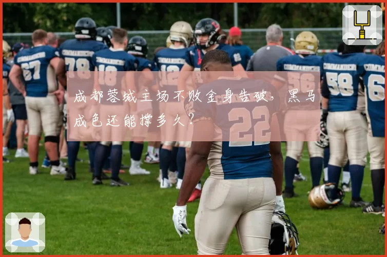 成都蓉城主场不败金身告破,黑马成色还能撑多久?